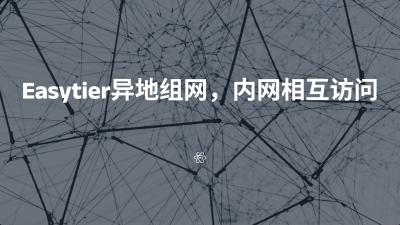 Easytier异地组网，内网相互访问